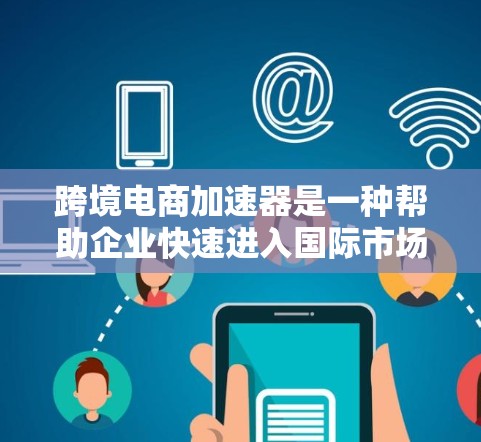 跨境电商加速器是一种帮助企业快速进入国际市场的综合解决方案,旨在简化跨境运营中的复杂流程,降低成本,提高效率。本文将从多个角度深入探讨跨境电商加速器的功能、优势、市场需求及其未来趋势 跨境电商加速器是一种帮助企业快速进入国际市场的综合解决方案,旨在简化跨境运营中的复杂流程,降低成本,提高效率。本文将从多个角度深入探讨跨境电商加速器的功能、优势、市场需求及其未来趋势