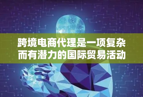 跨境电商代理是一项复杂而有潜力的国际贸易活动,涉及市场调研、产品本地化、销售渠道管理等多个方面。以下是对跨境电商代理的详细分析 跨境电商代理是一项复杂而有潜力的国际贸易活动,涉及市场调研、产品本地化、销售渠道管理等多个方面。以下是对跨境电商代理的详细分析