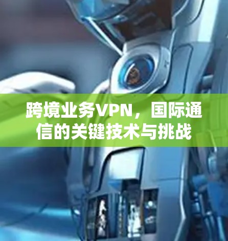 跨境业务VPN，国际通信的关键技术与挑战