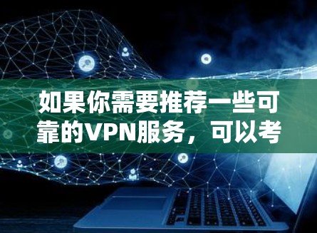 如果你需要推荐一些可靠的VPN服务，可以考虑以下几种选择，这些VPN服务在隐私保护和安全性方面有较好的表现