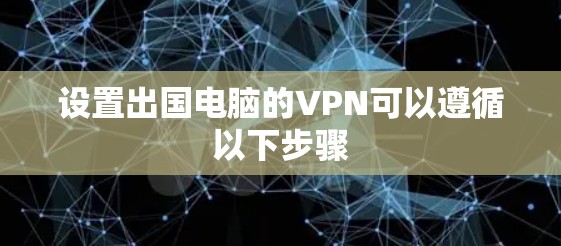 设置出国电脑的VPN可以遵循以下步骤
