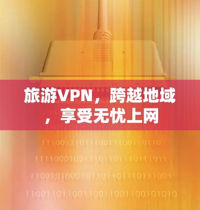旅游VPN，跨越地域，享受无忧上网