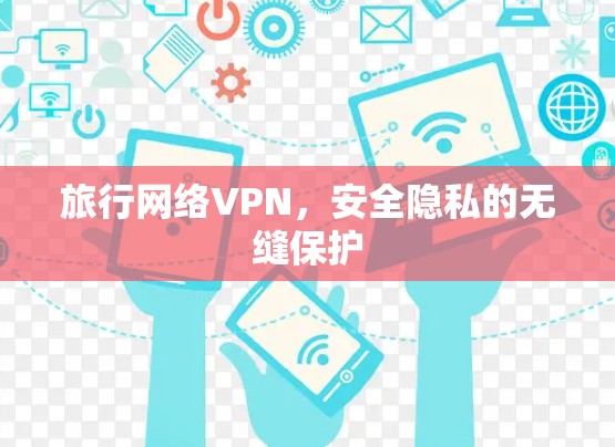 旅行网络VPN,安全隐私的无缝保护 旅行网络VPN,安全隐私的无缝保护
