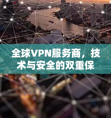 全球VPN服务商,技术与安全的双重保障 全球VPN服务商,技术与安全的双重保障