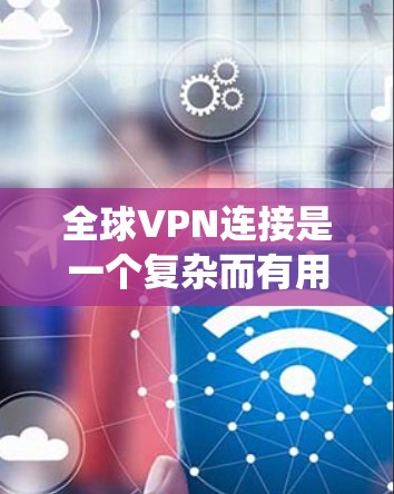 全球VPN连接是一个复杂而有用的网络工具，提供了跨国的网络连接，保护用户隐私，并允许绕过地理限制。以下是对全球VPN连接的详细分析和总结