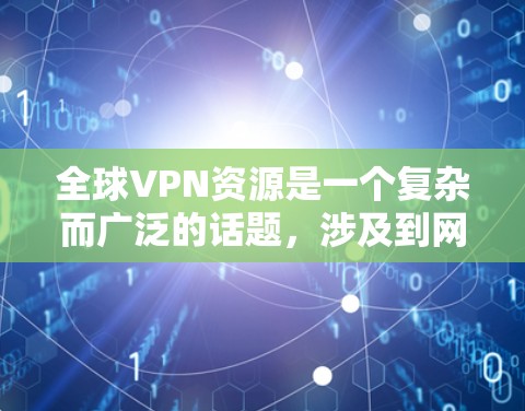 全球VPN资源是一个复杂而广泛的话题，涉及到网络安全、隐私保护以及跨国访问等多个方面。以下是一些关于全球VPN资源的关键点和建议