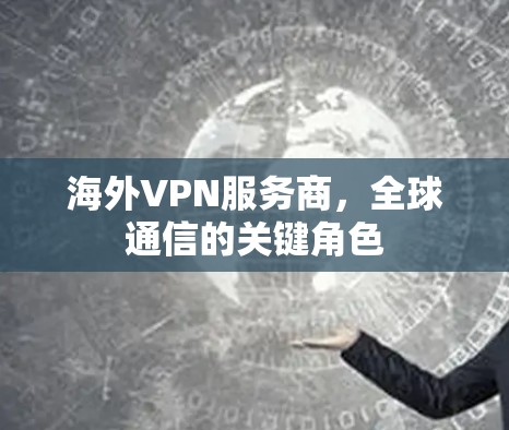 海外VPN服务商，全球通信的关键角色