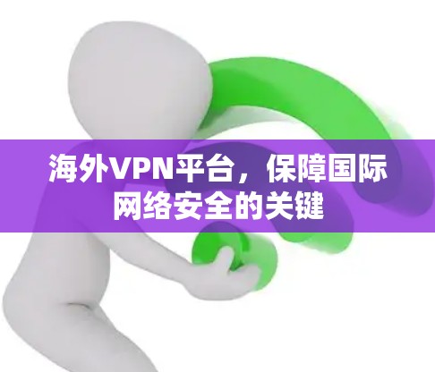 海外VPN平台，保障国际网络安全的关键