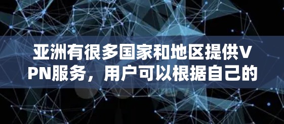 亚洲有很多国家和地区提供VPN服务,用户可以根据自己的需求选择适合的VPN服务和节点。以下是一些常见的亚洲国家和地区,以及一些知名的VPN服务