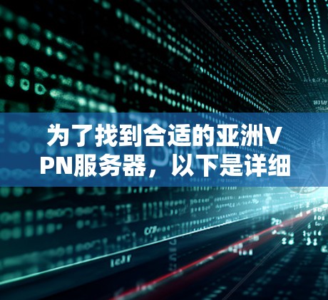 为了找到合适的亚洲VPN服务器，以下是详细的步骤和建议