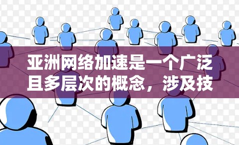 亚洲网络加速是一个广泛且多层次的概念，涉及技术、政策、市场和应用等多个方面。以下是一些可能的解释和背景信息