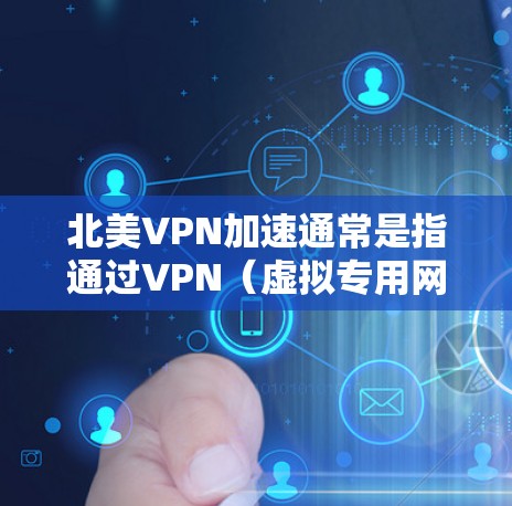 北美VPN加速通常是指通过VPN（虚拟专用网络）连接到北美地区的服务器，以加速数据传输和访问北美网络资源的过程。以下是一些关于北美VPN加速的常见操作和注意事项