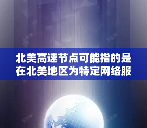 北美高速节点可能指的是在北美地区为特定网络服务提供加速或优化的中继节点。这些节点通常用于内容分发网络（CDN）互联网服务提供商（ISP）企业网络或云服务提供商等场景，以提高数据传输的速度和可靠性