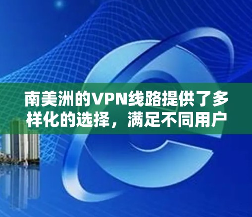 南美洲的VPN线路提供了多样化的选择,满足不同用户的需求。以下是关于南美洲VPN线路的详细介绍
