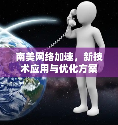 南美网络加速,新技术应用与优化方案