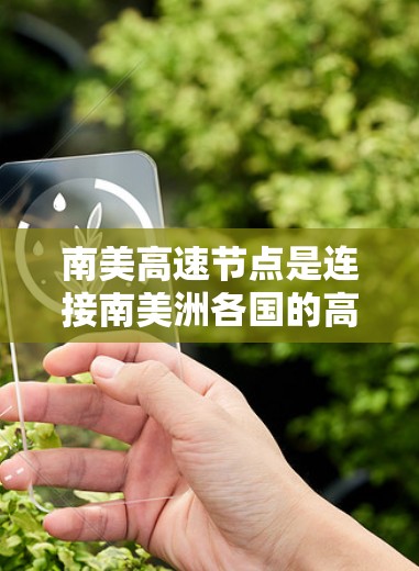 南美高速节点是连接南美洲各国的高速公路网络，形成了一个高效的区域性交通体系。以下是对这一概念的详细分析