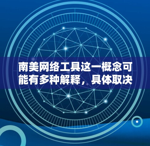 南美网络工具这一概念可能有多种解释，具体取决于你的需求。以下是一些可能的解释和相关工具