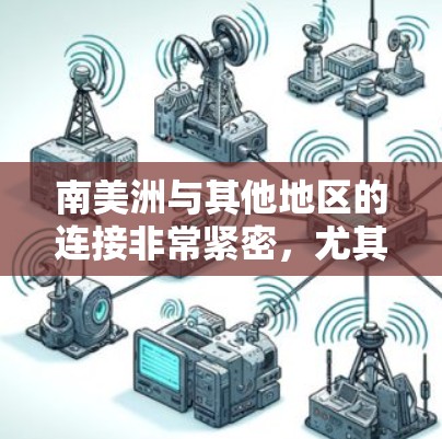 南美洲与其他地区的连接非常紧密，尤其是在经济、文化、交通和政治等多个方面。以下是一些主要的南美洲海外连接的方面