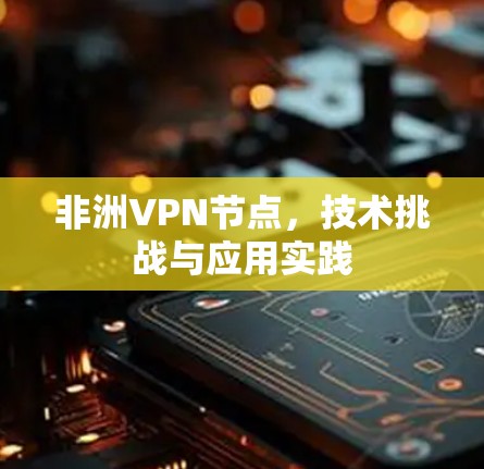 非洲VPN节点，技术挑战与应用实践