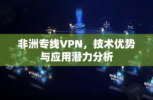 非洲专线VPN,技术优势与应用潜力分析