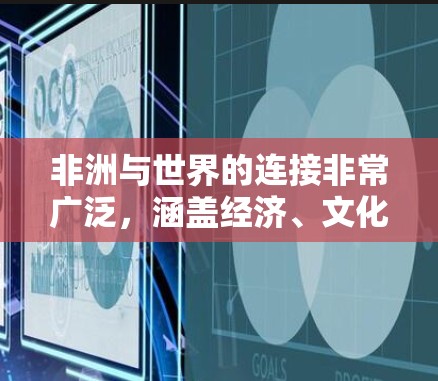 非洲与世界的连接非常广泛,涵盖经济、文化、政治和社会等多个方面。以下是非洲与其他国家和地区的主要连接方式