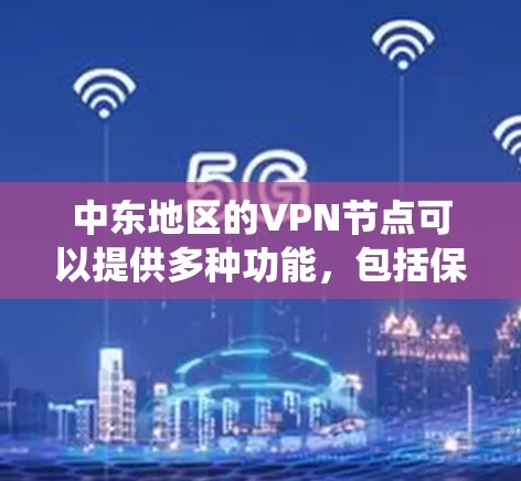 中东地区的VPN节点可以提供多种功能,包括保护隐私、绕过网络限制以及访问受限的内容。以下是一些关于中东地区VPN节点的信息和建议 中东地区的VPN节点可以提供多种功能,包括保护隐私、绕过网络限制以及访问受限的内容。以下是一些关于中东地区VPN节点的信息和建议