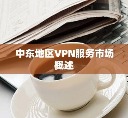 中东地区VPN服务市场概述