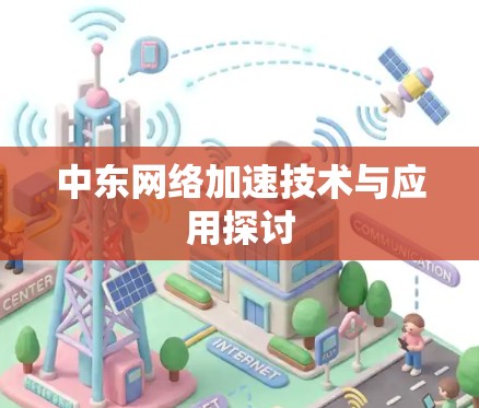 中东网络加速技术与应用探讨 中东网络加速技术与应用探讨