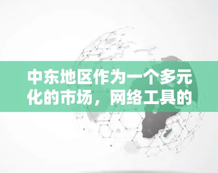 中东地区作为一个多元化的市场,网络工具的应用和需求也非常多样化。以下是一些常见的网络工具和技术,特别是在中东地区有广泛应用的 中东地区作为一个多元化的市场,网络工具的应用和需求也非常多样化。以下是一些常见的网络工具和技术,特别是在中东地区有广泛应用的
