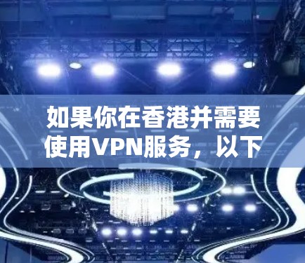 如果你在香港并需要使用VPN服务，以下是一些推荐的VPN服务提供商。请注意，VPN服务的选择应基于你的需求（如隐私保护、访问限制解除等）以下是一些常见的VPN服务提供商