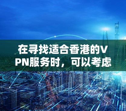 在寻找适合香港的VPN服务时,可以考虑以下几个主要因素和推荐的服务