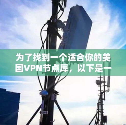 为了找到一个适合你的美国VPN节点库，以下是一些关键步骤和建议