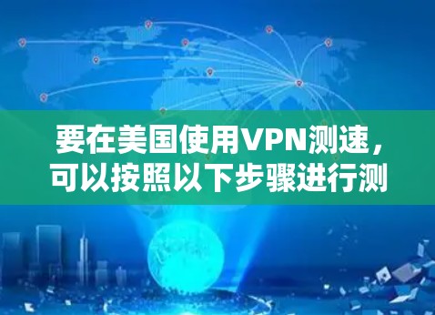 要在美国使用VPN测速，可以按照以下步骤进行测试