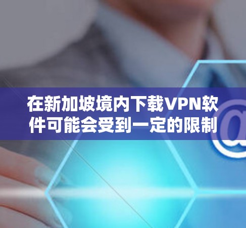 在新加坡境内下载VPN软件可能会受到一定的限制，因为新加坡的网络治理相对严格。政府对互联网的管理较为严格，某些VPN服务可能会受到限制或被屏蔽。以下是一些需要注意的事项和建议