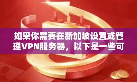 如果你需要在新加坡设置或管理VPN服务器，以下是一些可能对你有用的信息和建议