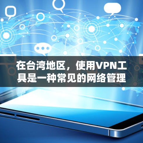 在台湾地区，使用VPN工具是一种常见的网络管理方式，目的是为了保护个人隐私、绕过网络限制或者访问受限的网站。以下是一些常用的VPN工具和服务
