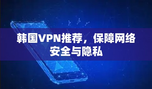 韩国VPN推荐，保障网络安全与隐私