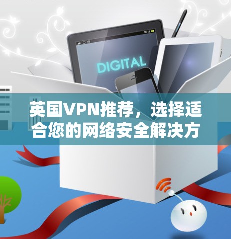英国VPN推荐，选择适合您的网络安全解决方案