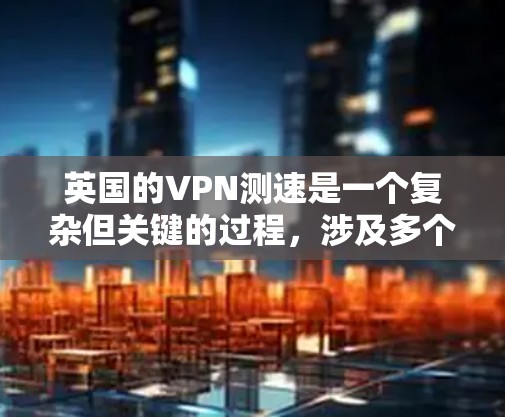 英国的VPN测速是一个复杂但关键的过程,涉及多个方面,包括测试方法、互联网环境、监管政策以及用户隐私保护。以下是对这一过程的详细分析 英国的VPN测速是一个复杂但关键的过程,涉及多个方面,包括测试方法、互联网环境、监管政策以及用户隐私保护。以下是对这一过程的详细分析