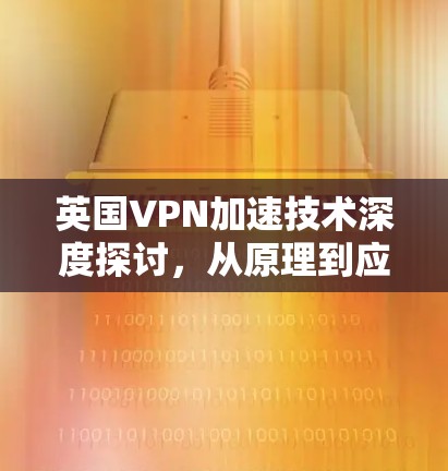 英国VPN加速技术深度探讨,从原理到应用