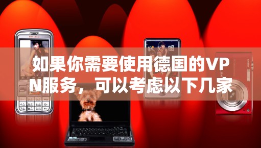 如果你需要使用德国的VPN服务,可以考虑以下几家知名的VPN提供商,这些服务商提供了德国服务器或专注于德国市场