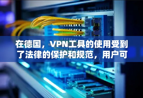 在德国，VPN工具的使用受到了法律的保护和规范，用户可以合法使用VPN来维护隐私和安全。以下是关于德国VPN工具的详细信息