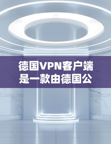 德国VPN客户端是一款由德国公司开发的虚拟专用网络客户端,旨在为用户提供高安全性、稳定性和多平台支持的网络连接服务。以下是关于德国VPN客户端的详细介绍