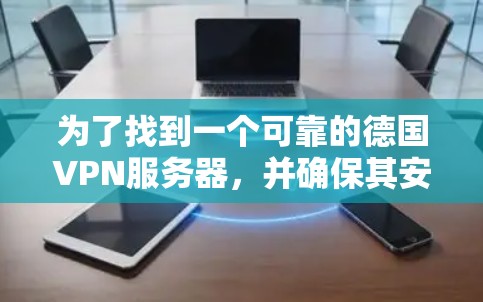 为了找到一个可靠的德国VPN服务器,并确保其安全和高效,以下是一步步的指南 为了找到一个可靠的德国VPN服务器,并确保其安全和高效,以下是一步步的指南