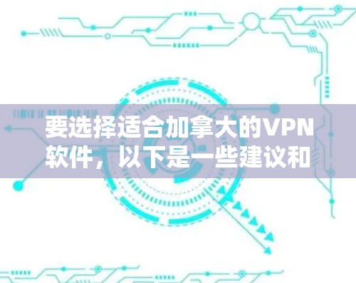 要选择适合加拿大的VPN软件，以下是一些建议和步骤，帮助你做出明智的选择