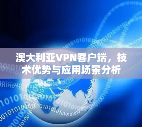 澳大利亚VPN客户端，技术优势与应用场景分析