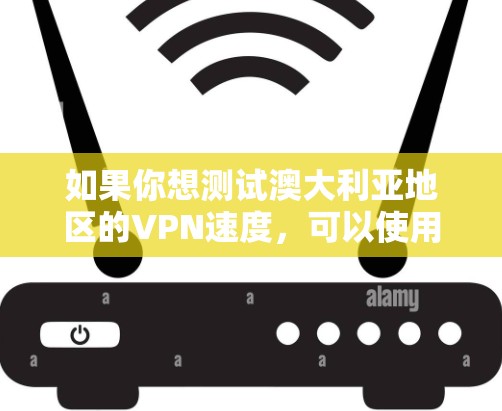 如果你想测试澳大利亚地区的VPN速度，可以使用一些常见的网络测速工具或服务。以下是一些方法和工具，帮助你测试澳大利亚地区的VPN速度