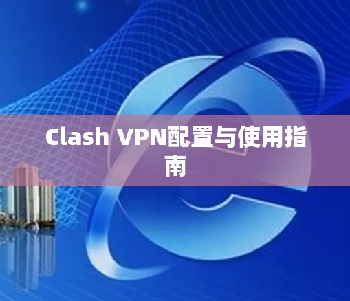 Clash VPN配置与使用指南