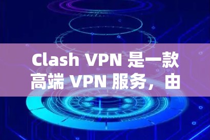 Clash VPN 是一款高端 VPN 服务，由隐私保护专家开发，主要面向企业用户。以下是关于 Clash VPN 节点的一些关键信息