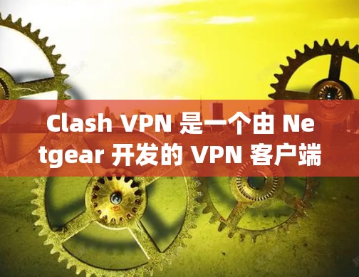 Clash VPN 是一个由 Netgear 开发的 VPN 客户端，支持 OpenVPN 和 PPTP 两种协议。以下是 Clash VPN 的基本配置步骤